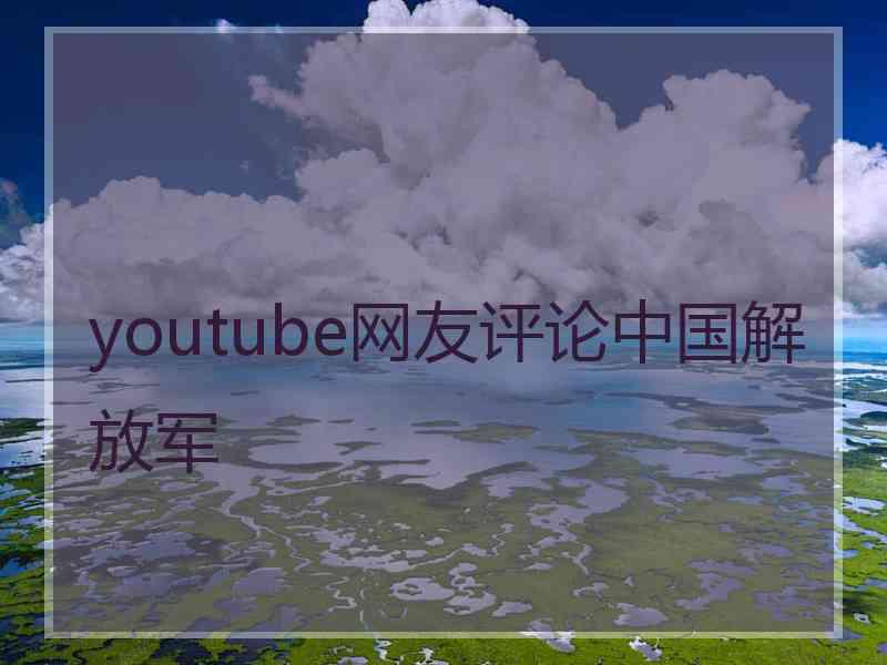 youtube网友评论中国解放军