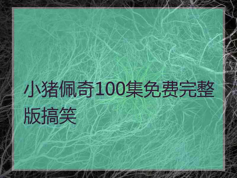 小猪佩奇100集免费完整版搞笑