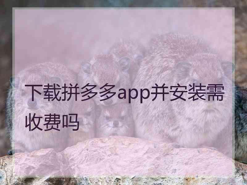 下载拼多多app并安装需收费吗