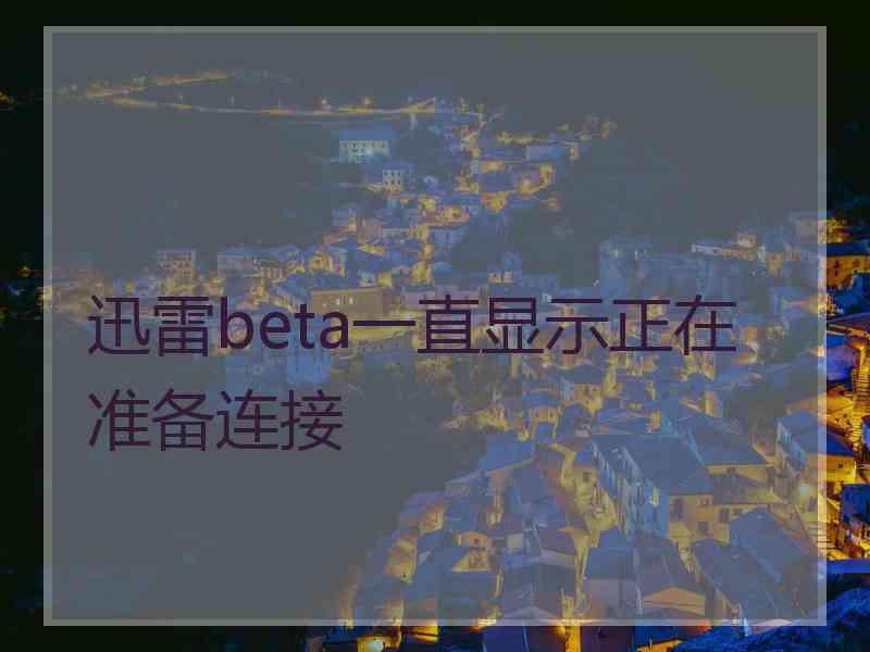 迅雷beta一直显示正在准备连接