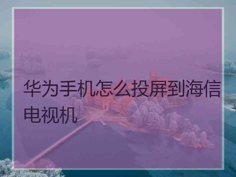 华为手机怎么投屏到海信电视机