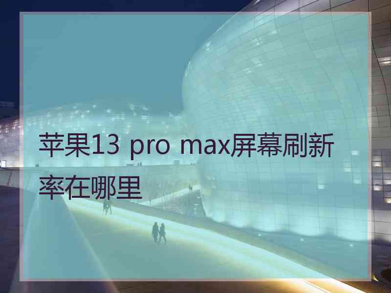 苹果13 pro max屏幕刷新率在哪里