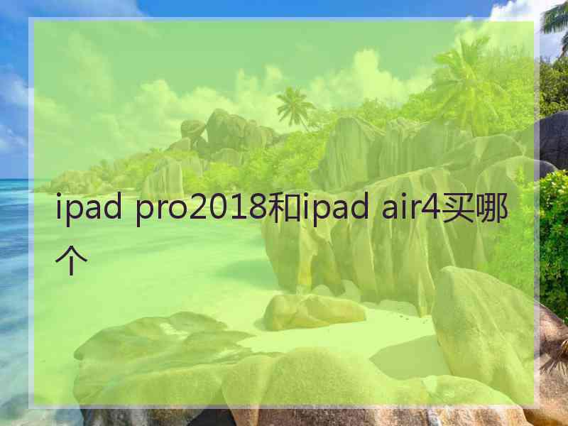 ipad pro2018和ipad air4买哪个