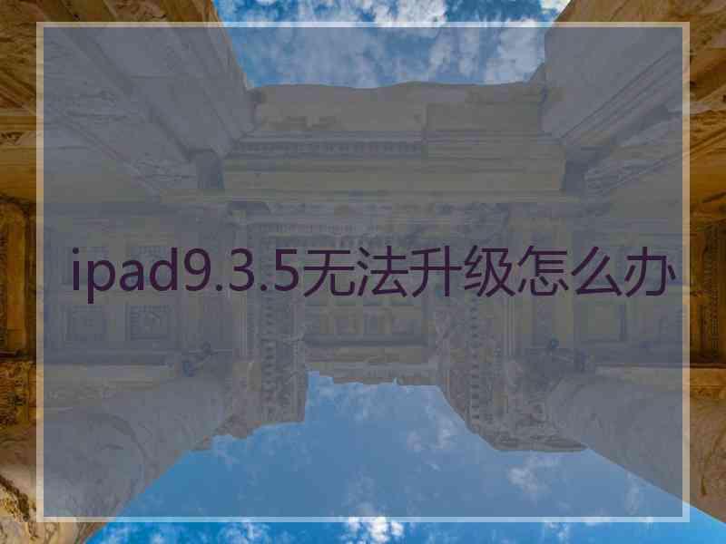 ipad9.3.5无法升级怎么办