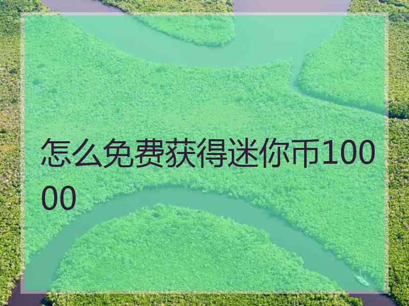 怎么免费获得迷你币10000