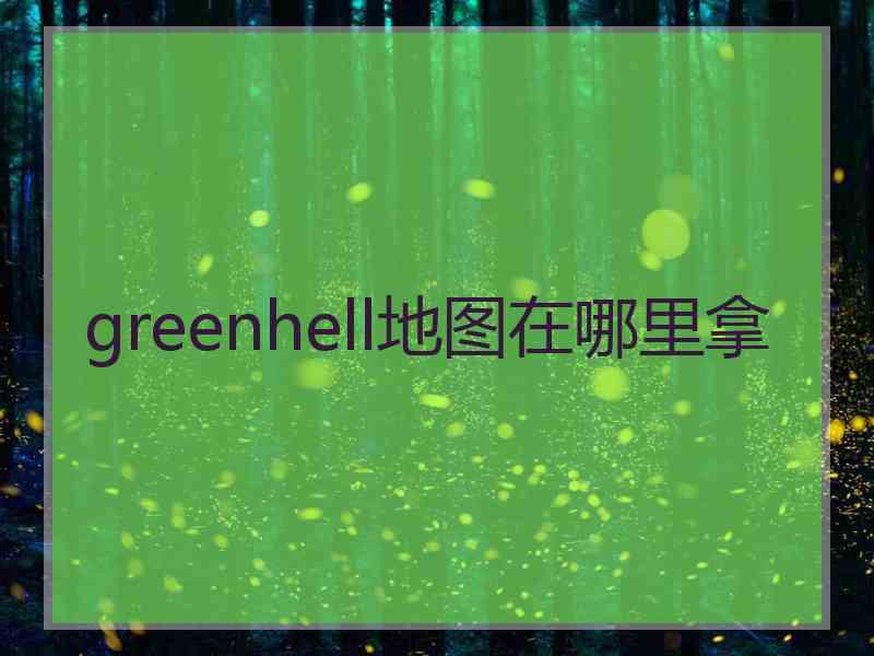 greenhell地图在哪里拿