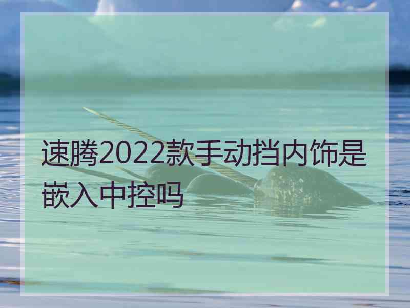 速腾2022款手动挡内饰是嵌入中控吗