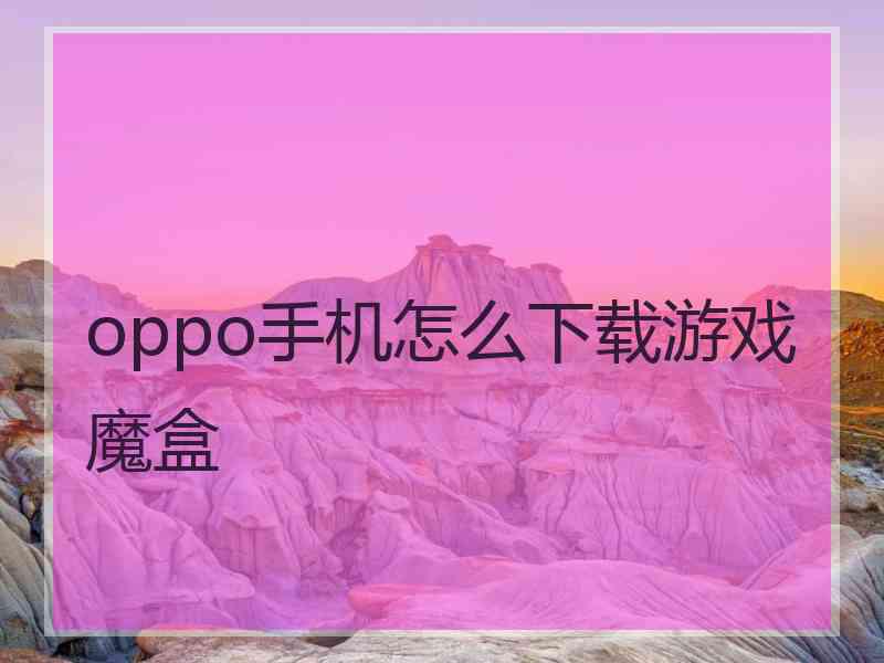 oppo手机怎么下载游戏魔盒