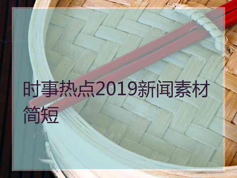 时事热点2019新闻素材简短