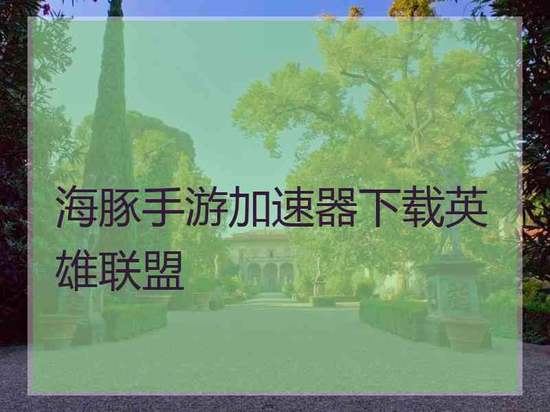 海豚手游加速器下载英雄联盟