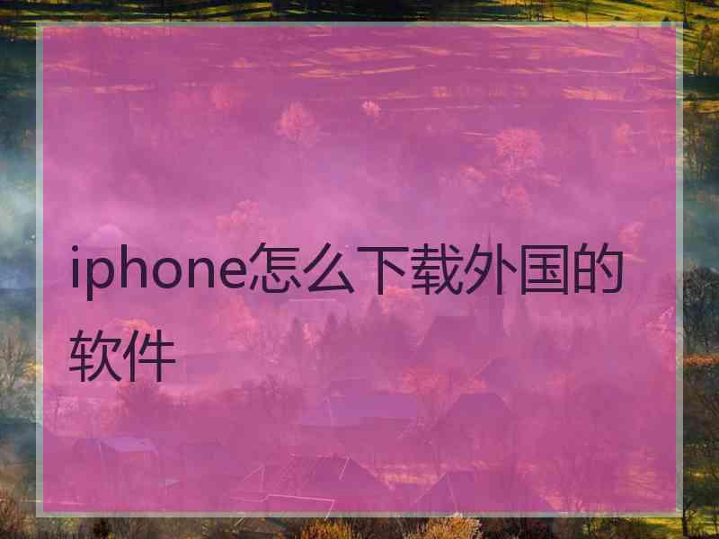 iphone怎么下载外国的软件