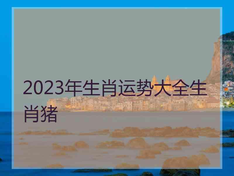 2023年生肖运势大全生肖猪