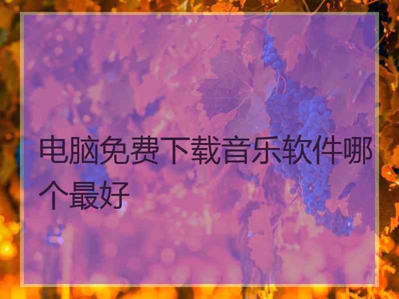 电脑免费下载音乐软件哪个最好