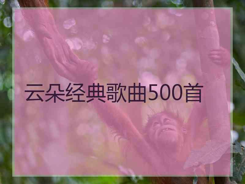 云朵经典歌曲500首