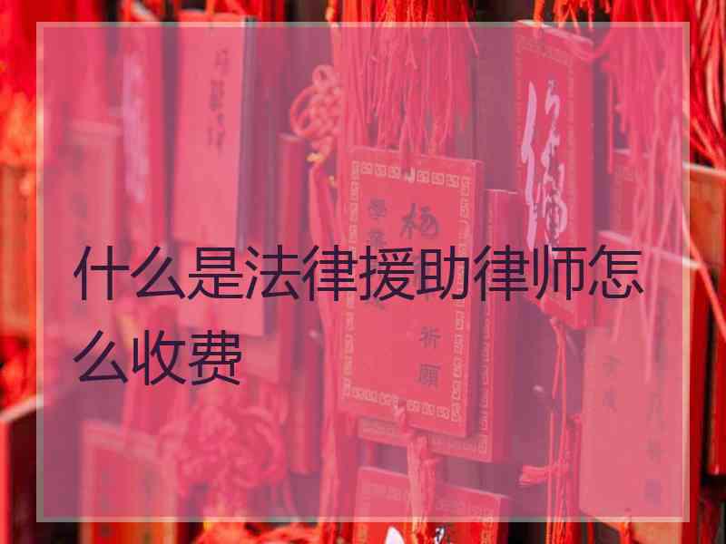 什么是法律援助律师怎么收费