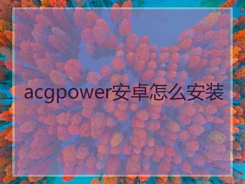 acgpower安卓怎么安装