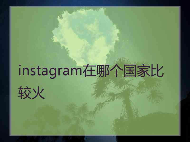 instagram在哪个国家比较火