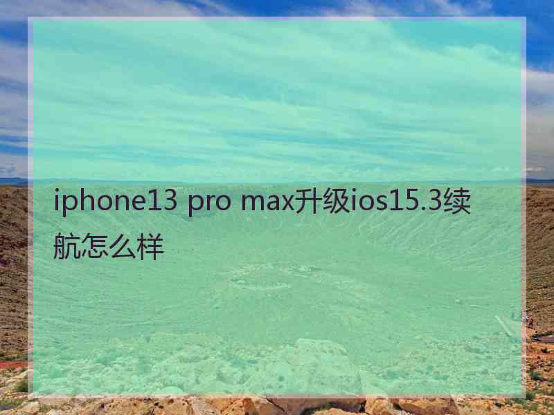 iphone13 pro max升级ios15.3续航怎么样