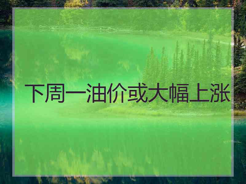 下周一油价或大幅上涨