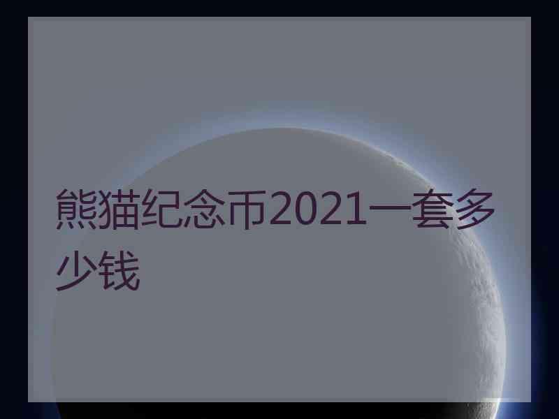 熊猫纪念币2021一套多少钱