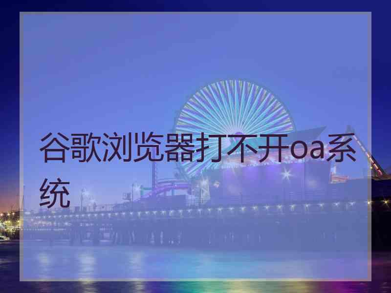 谷歌浏览器打不开oa系统