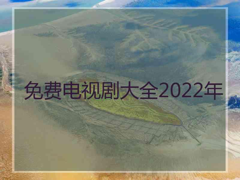 免费电视剧大全2022年