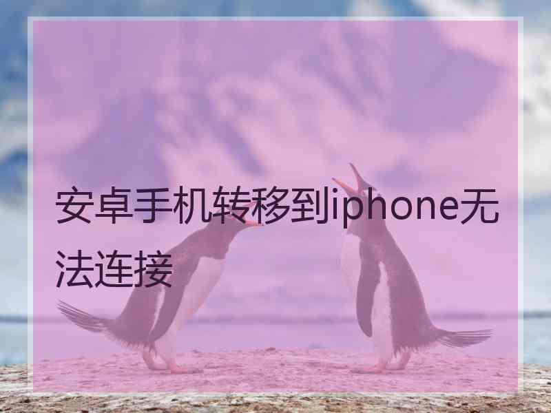 安卓手机转移到iphone无法连接