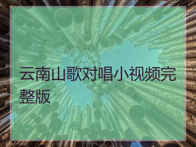 云南山歌对唱小视频完整版