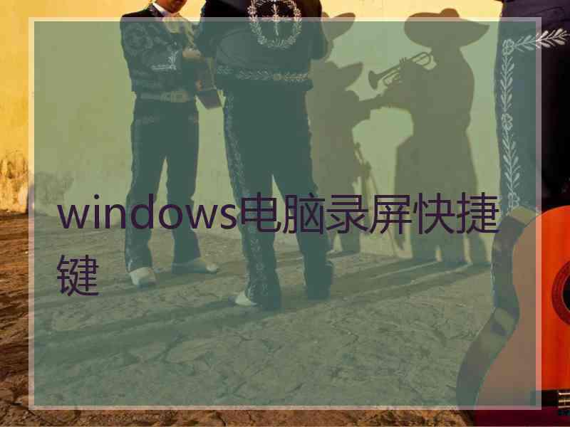 windows电脑录屏快捷键