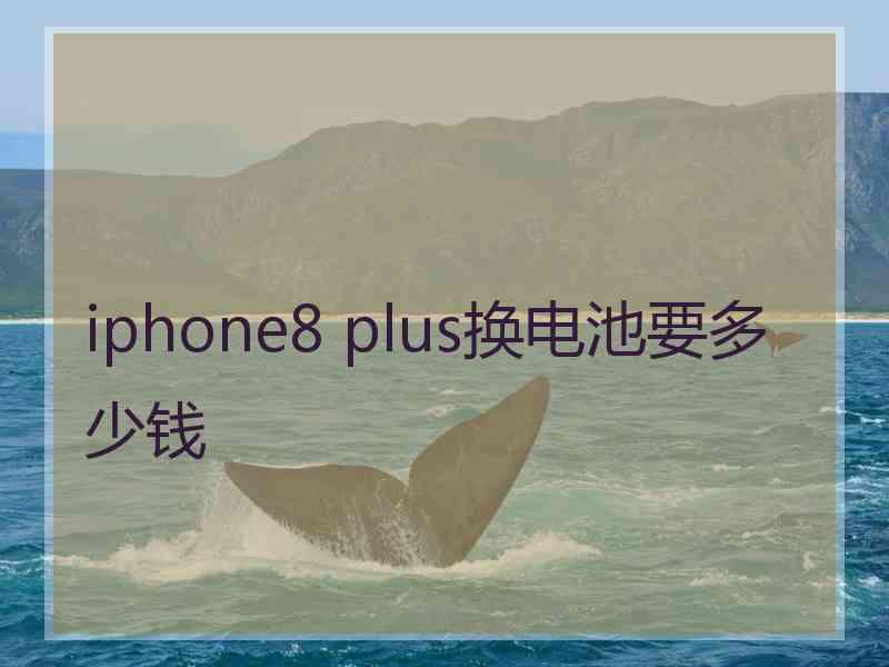 iphone8 plus换电池要多少钱