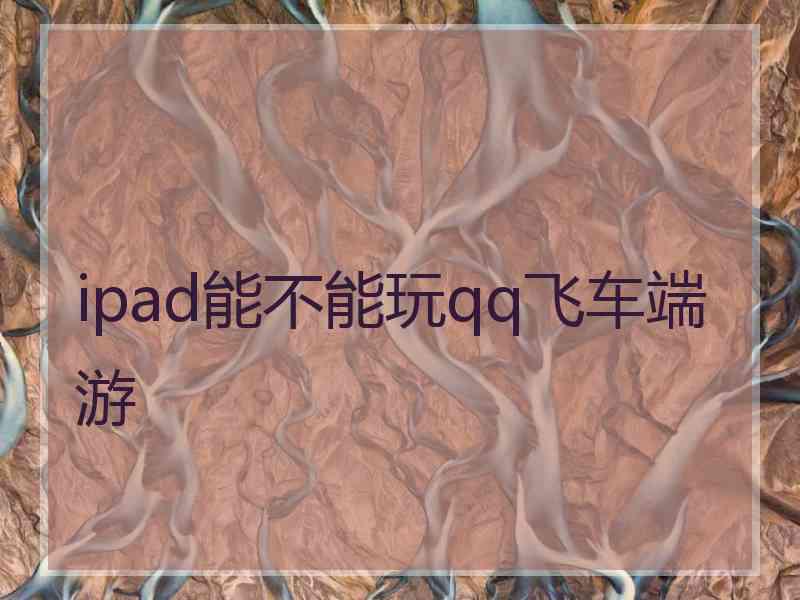 ipad能不能玩qq飞车端游