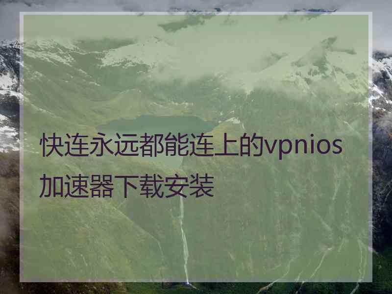 快连永远都能连上的vpnios加速器下载安装