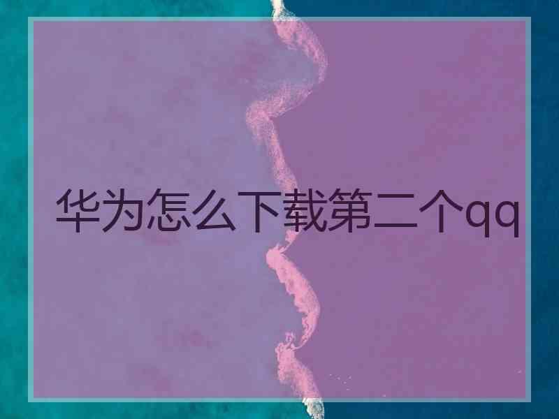 华为怎么下载第二个qq