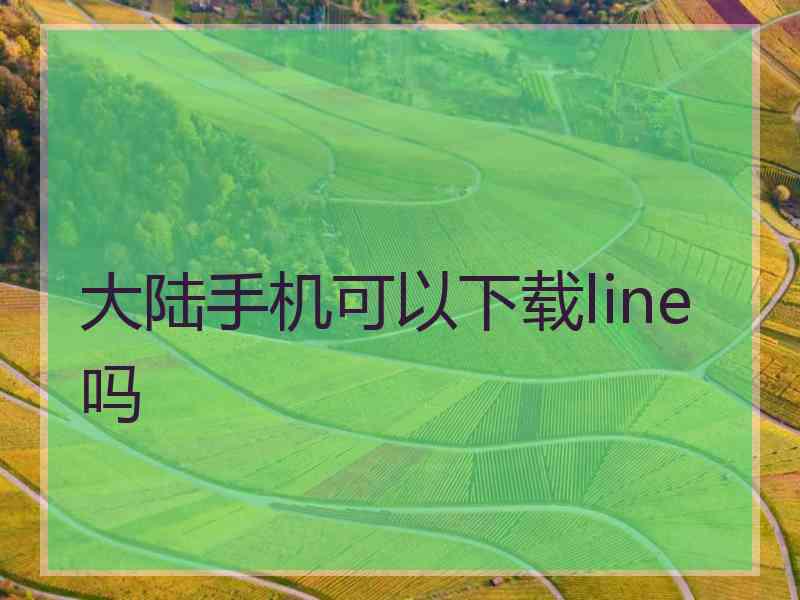 大陆手机可以下载line吗