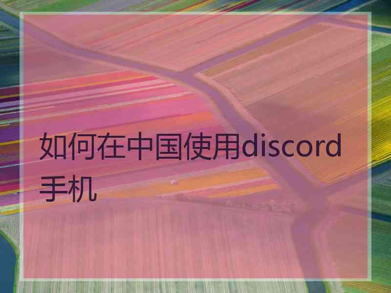 如何在中国使用discord手机