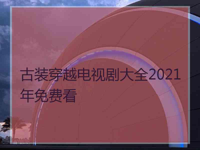 古装穿越电视剧大全2021年免费看