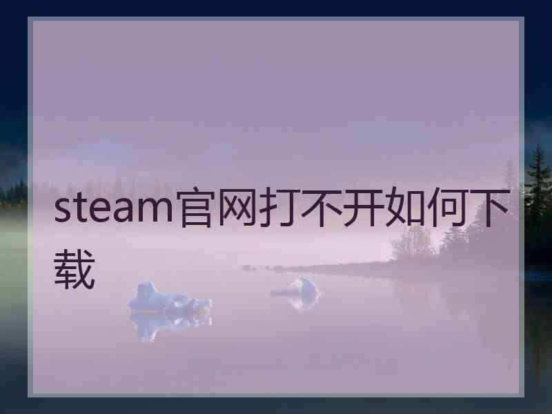 steam官网打不开如何下载