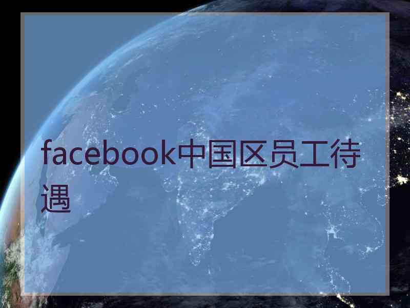 facebook中国区员工待遇