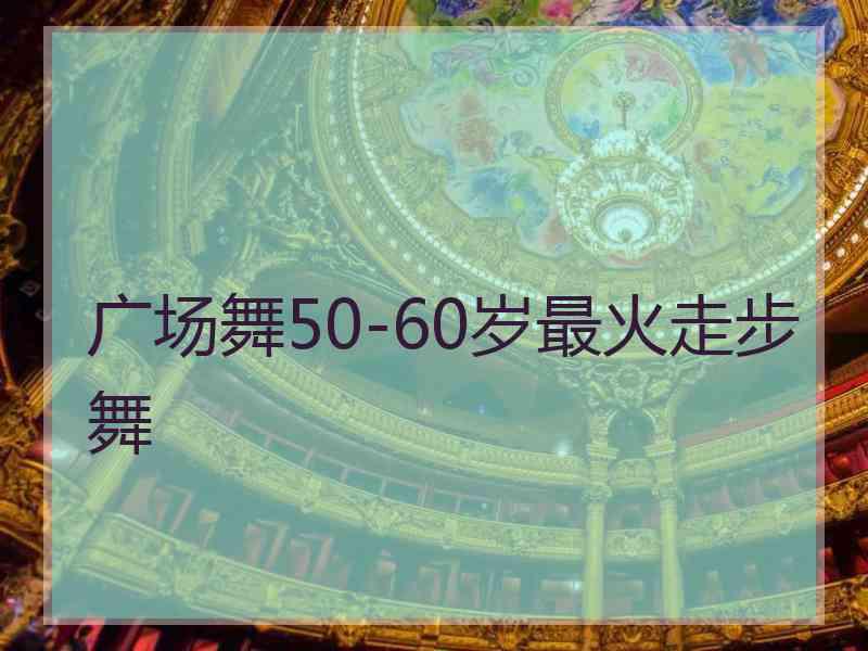 广场舞50-60岁最火走步舞