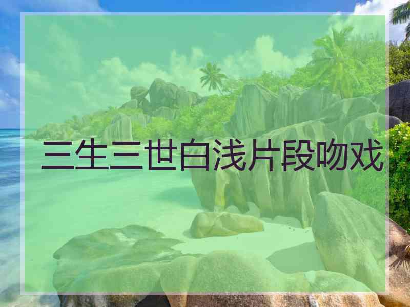 三生三世白浅片段吻戏