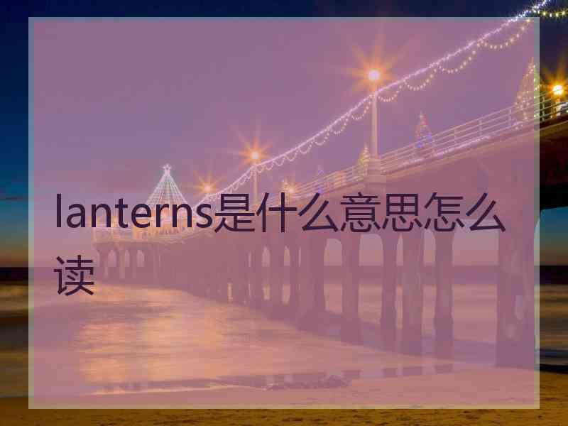 lanterns是什么意思怎么读