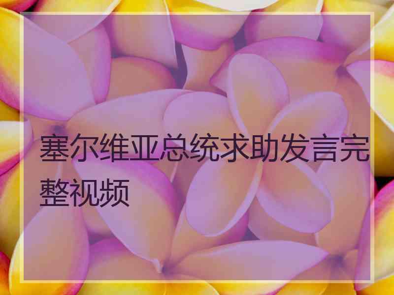 塞尔维亚总统求助发言完整视频