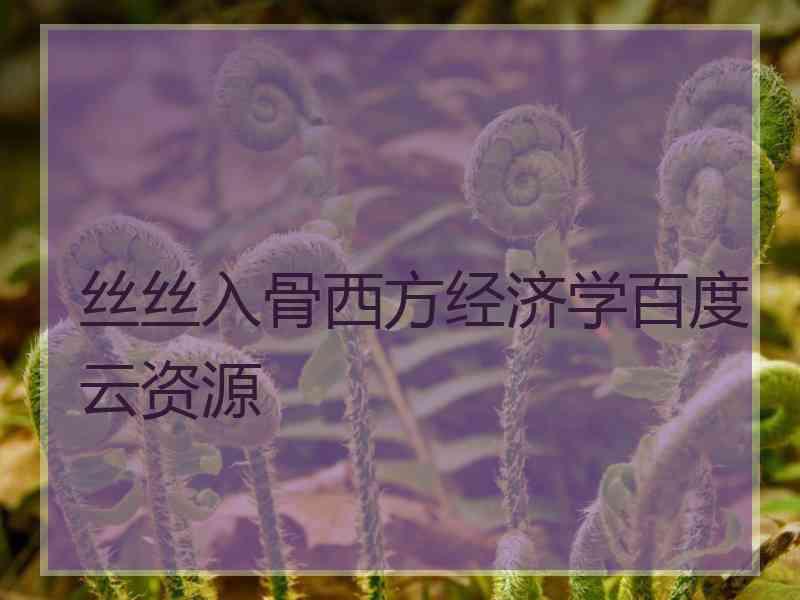 丝丝入骨西方经济学百度云资源