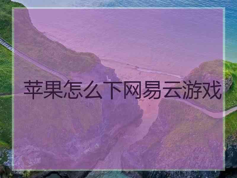 苹果怎么下网易云游戏