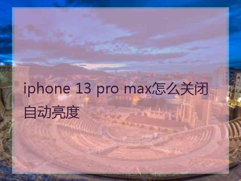 iphone 13 pro max怎么关闭自动亮度