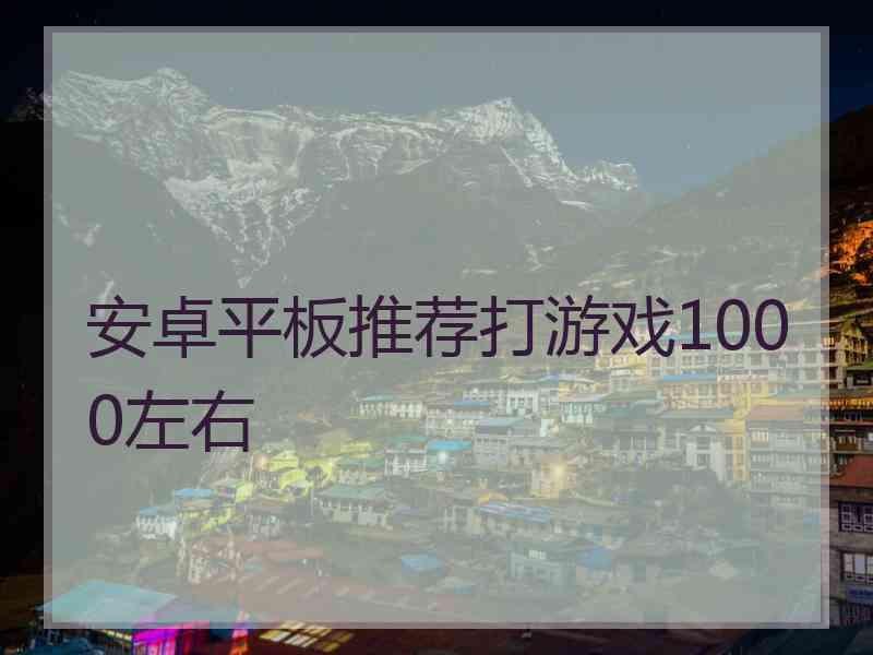 安卓平板推荐打游戏1000左右