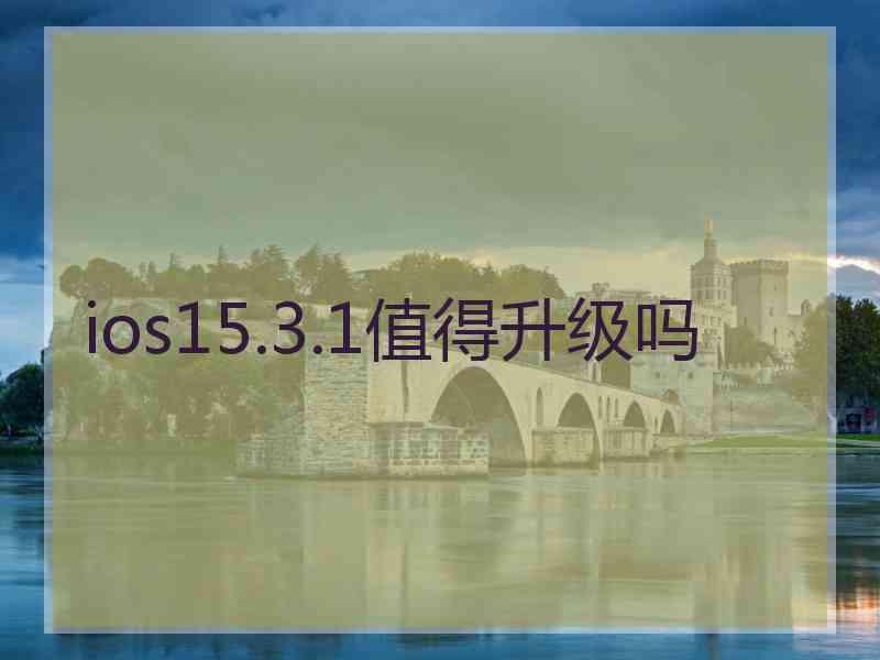 ios15.3.1值得升级吗