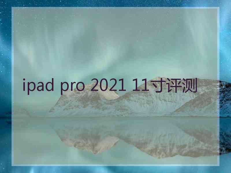 ipad pro 2021 11寸评测