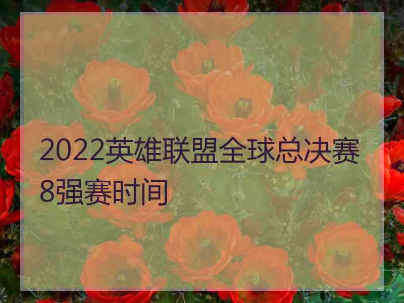 2022英雄联盟全球总决赛8强赛时间