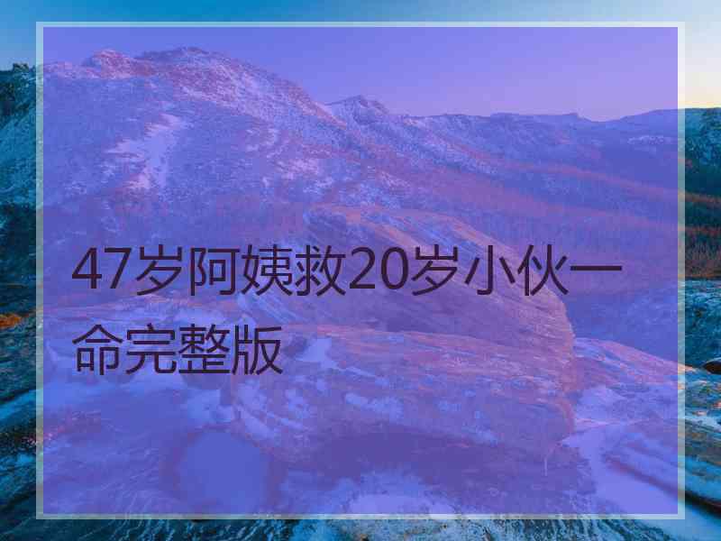 47岁阿姨救20岁小伙一命完整版